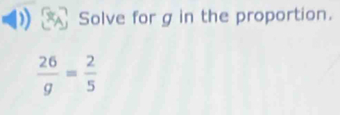 Solve for g in the proportion.
 26/g = 2/5 