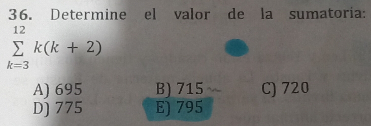 Determine el valor de la sumatoria:
sumlimits _(k=3)^(12)k(k+2)
A) 695 B) 715 C) 720
D) 775 E) 795