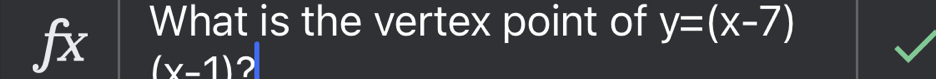 fx What is the vertex point of y=(x-7)
(x-1)?