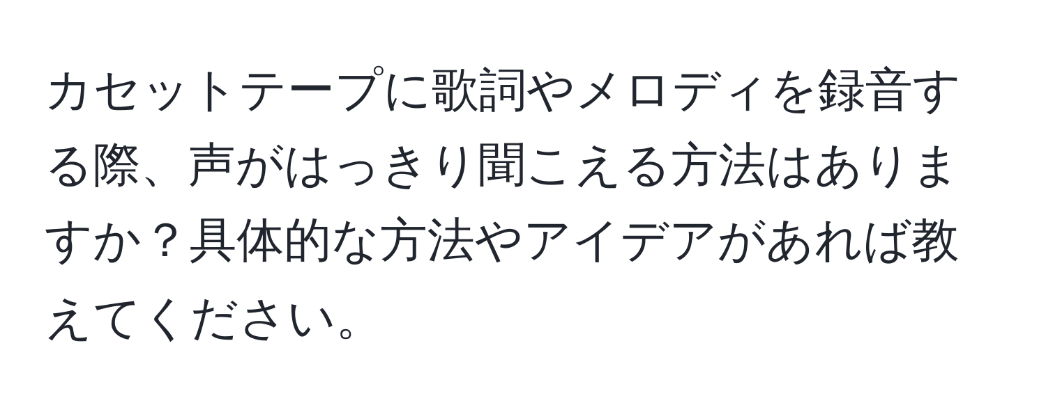 カセットテープに歌詞やメロディを録音する際、声がはっきり聞こえる方法はありますか？具体的な方法やアイデアがあれば教えてください。