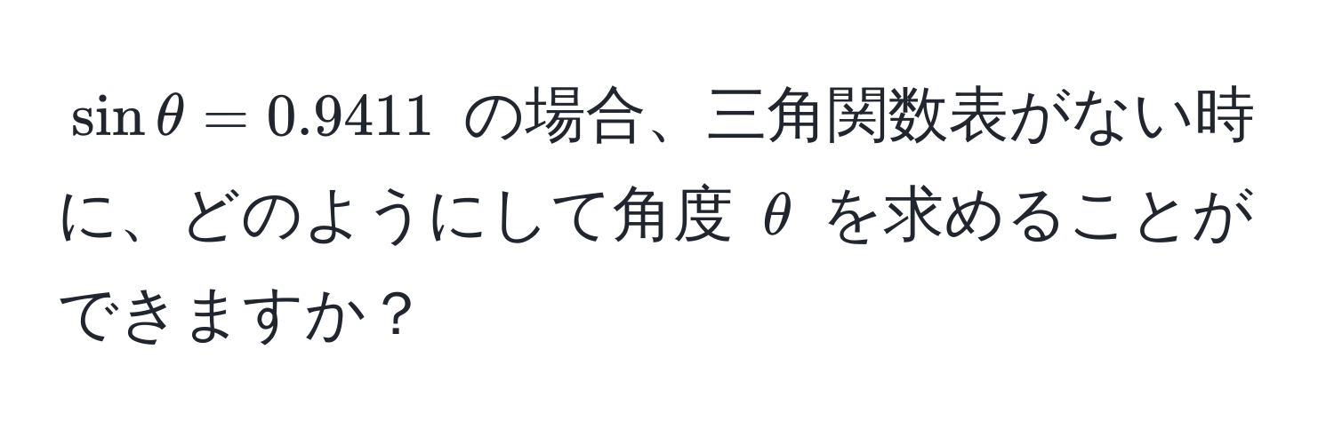 $sin θ = 0.9411$ の場合、三角関数表がない時に、どのようにして角度 $θ$ を求めることができますか？