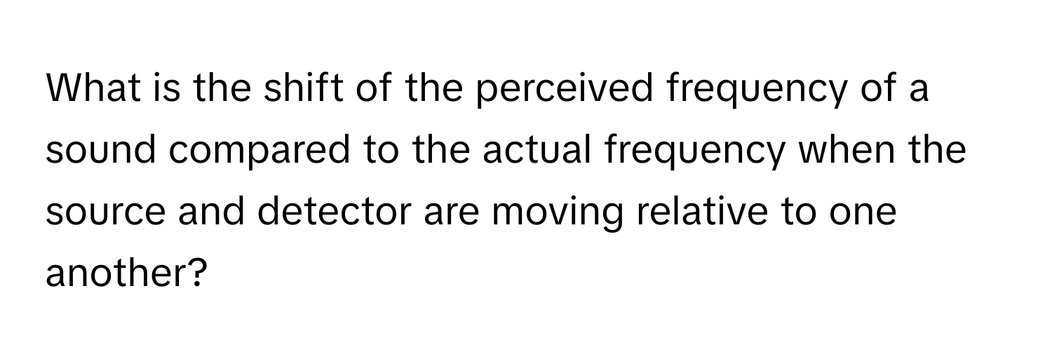 What is the shift of the perceived frequency of a sound compared to the actual frequency when the source and detector are moving relative to one another?