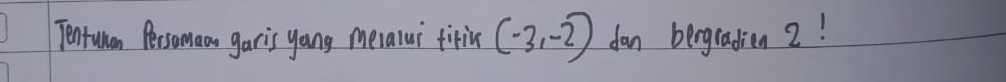 Tentuman Persomao garis yang mealui firin (-3,-2) dan bergradion2!