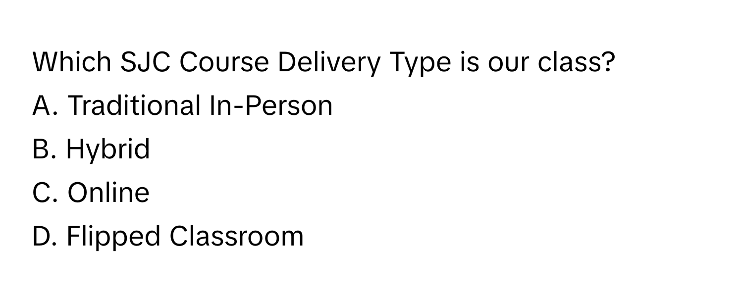 Which SJC Course Delivery Type is our class? 

A. Traditional In-Person
B. Hybrid
C. Online
D. Flipped Classroom