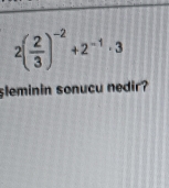 2( 2/3 )^-2+2^(-1)· 3
sleminin sonucu nedir?