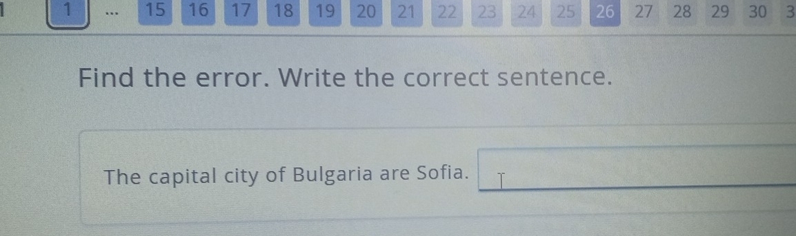 1 … 15 16 17 18 19 20 21 22 23 24 25 26 27 28 29 30 3
Find the error. Write the correct sentence. 
The capital city of Bulgaria are Sofia. □