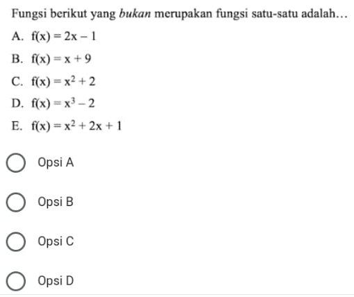 Fungsi berikut yang bukan merupakan fungsi satu-satu adalah...
A. f(x)=2x-1
B. f(x)=x+9
C. f(x)=x^2+2
D. f(x)=x^3-2
E. f(x)=x^2+2x+1
Opsi A
Opsi B
OpsiC
Opsi D