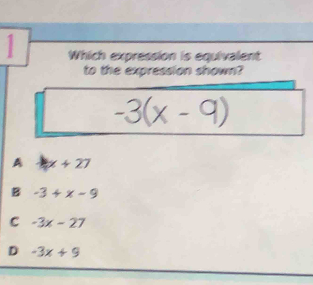 Which expression is equivalent
to the expression shown?
-3(x-9)
A x+27
B -3+x-9
C -3x-27
D -3x+9