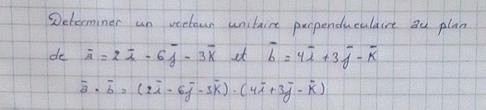 Determiner un veetoun unitaire perpenduculaire au plan 
de overline a=2overline i-6overline j-3overline k et overline b=4overline i+3overline j-overline k
vector a· vector b=(2vector i-6overline j-3overline k)· (4overline i+3overline j-overline k)