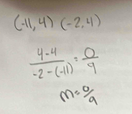 (-11,4)(-2,4)
 (4-4)/-2-(-11) = 0/9 
m= 0/9 