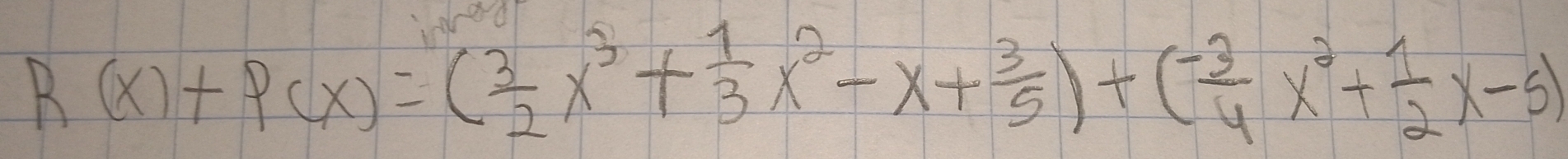 R(x)+P(x)=( 3/2 x^3+ 1/3 x^2-x+ 3/5 )+( (-3)/4 x^2+ 1/2 x-5)