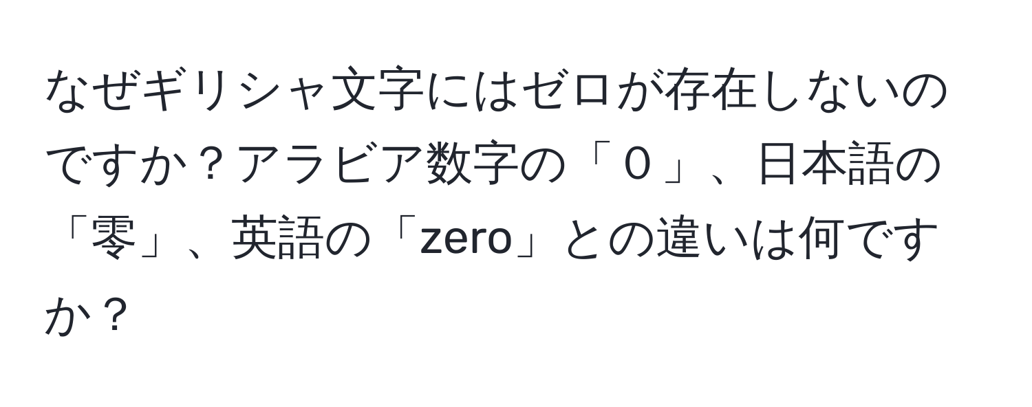 なぜギリシャ文字にはゼロが存在しないのですか？アラビア数字の「０」、日本語の「零」、英語の「zero」との違いは何ですか？