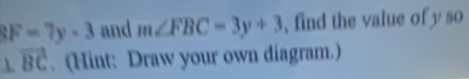 8F=7y-3 and m∠ FBC=3y+3 , find the value of y so
⊥ vector BC. (Hint: Draw your own diagram.)