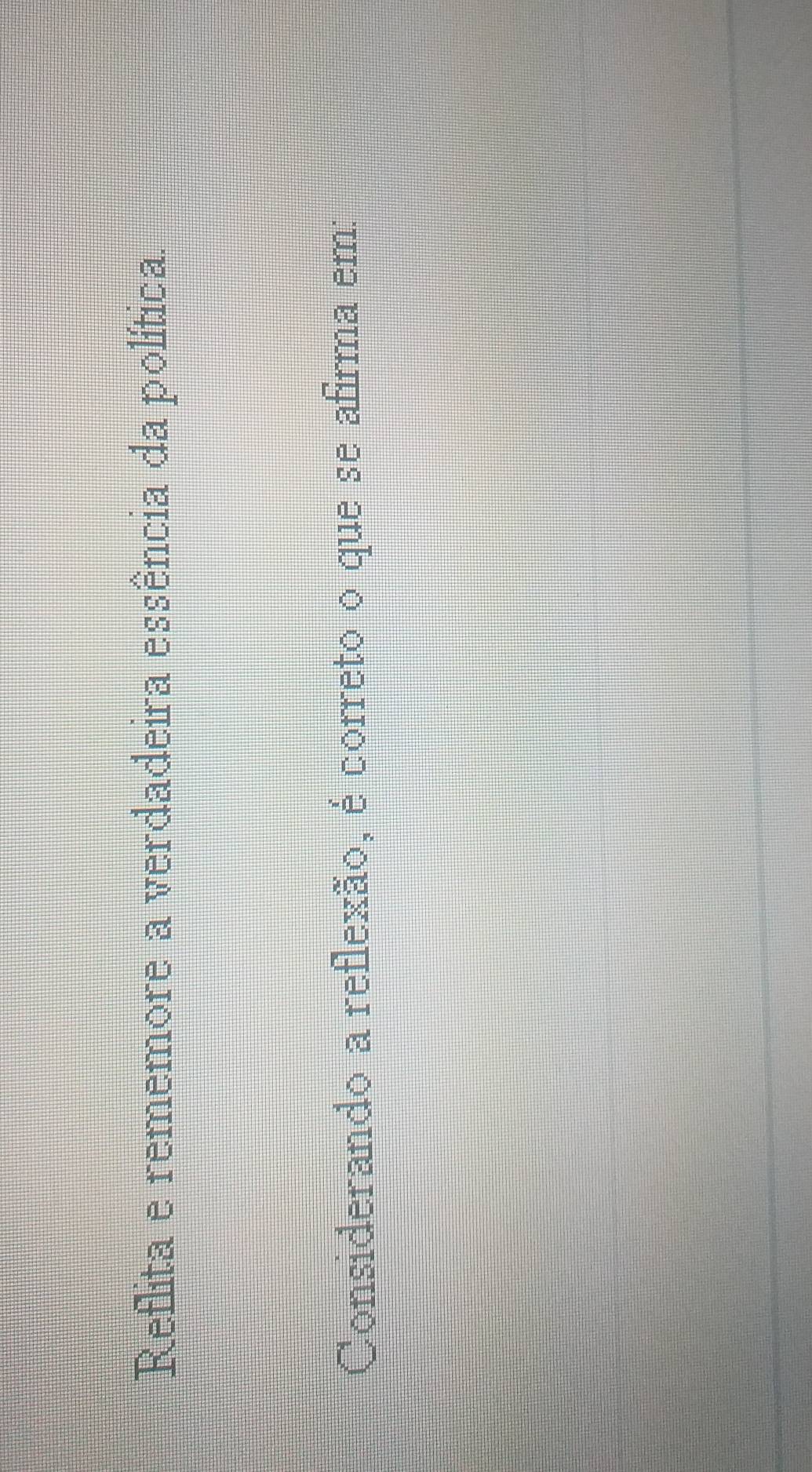 Reflita e rememore a verdadeira essência da política. 
Considerando a reflexão, é correto o que se afirma em: