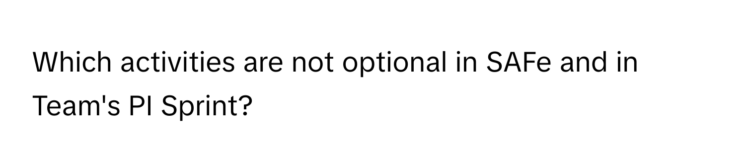 Which activities are not optional in SAFe and in Team's PI Sprint?