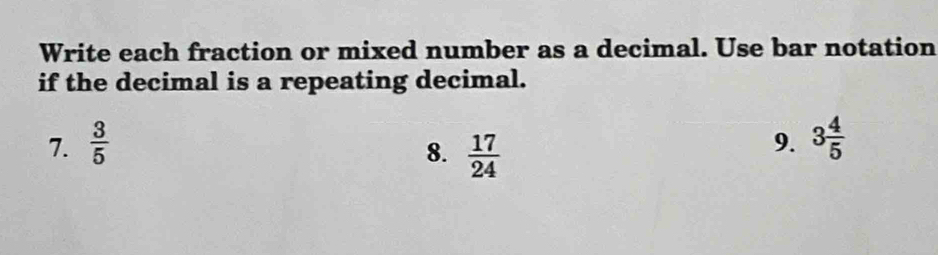 Write each fraction or mixed number as a decimal. Use bar notation 
if the decimal is a repeating decimal. 
7.  3/5  3 4/5 
8.  17/24 
9.