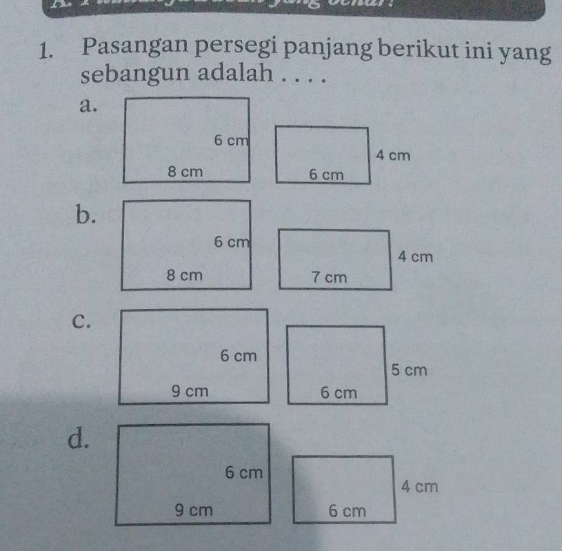 Pasangan persegi panjang berikut ini yang
sebangun adalah . . . .
a.
b.
c.
d.