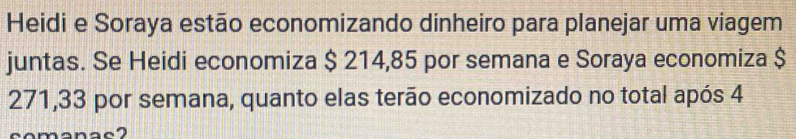 Heidi e Soraya estão economizando dinheiro para planejar uma viagem 
juntas. Se Heidi economiza $ 214,85 por semana e Soraya economiza $
271,33 por semana, quanto elas terão economizado no total após 4
mänac2