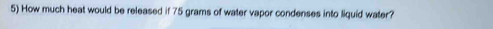 How much heat would be released if 75 grams of water vapor condenses into liquid water?