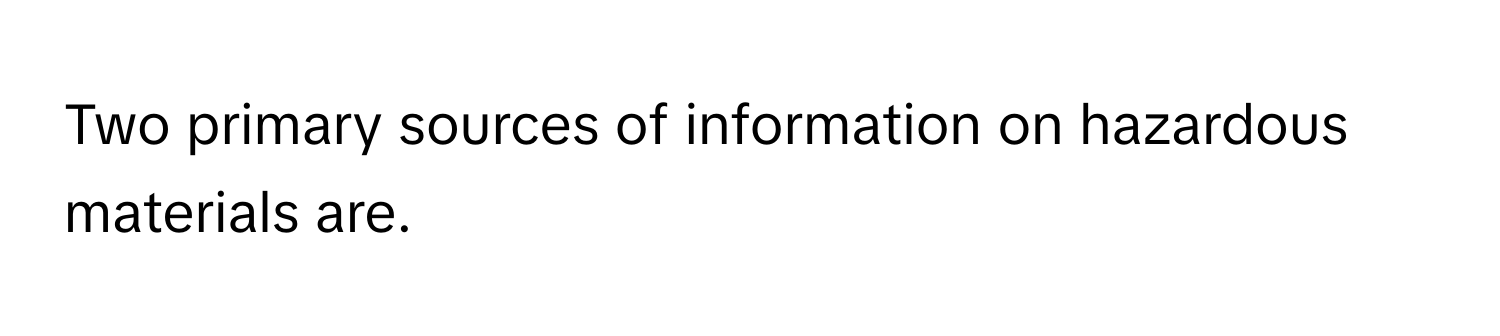 Two primary sources of information on hazardous materials are.