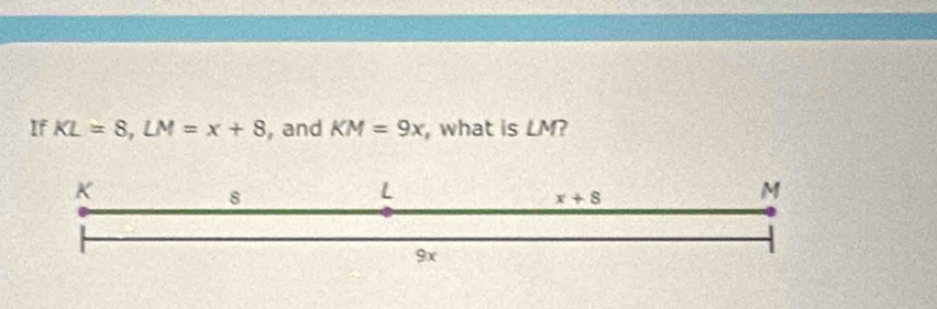 If KL=8,LM=x+8 , and KM=9x , what is LM?