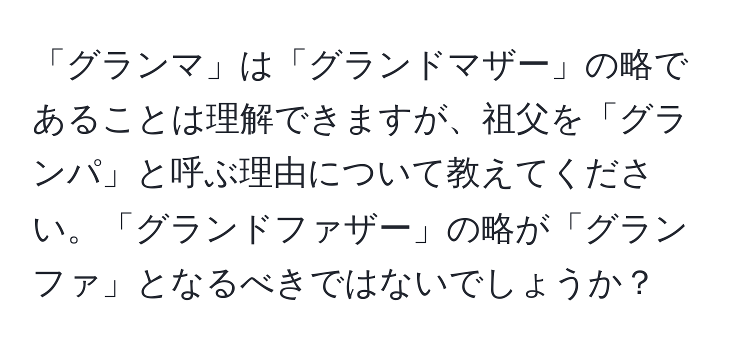 「グランマ」は「グランドマザー」の略であることは理解できますが、祖父を「グランパ」と呼ぶ理由について教えてください。「グランドファザー」の略が「グランファ」となるべきではないでしょうか？