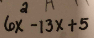 a A
6x-13x+5