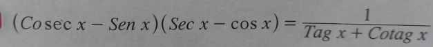 (Cosec x-Senx)(Secx-cos x)= 1/Tagx+Cotagx 