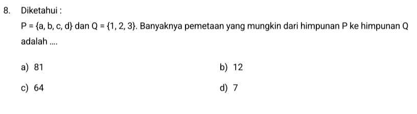 Diketahui :
P= a,b,c,d dan Q= 1,2,3. Banyaknya pemetaan yang mungkin dari himpunan P ke himpunan Q
adalah ....
a) 81 b) 12
c) 64 d) 7