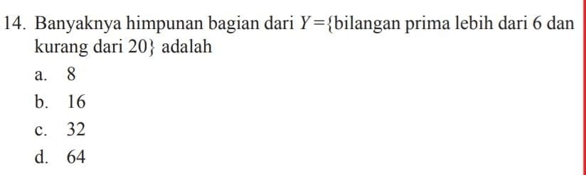 Banyaknya himpunan bagian dari Y= bilangan prima lebih dari 6 dan
kurang dari 20 adalah
a. 8
b. 16
c. 32
d. 64