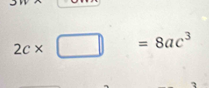 2c* □ =8ac^3
3