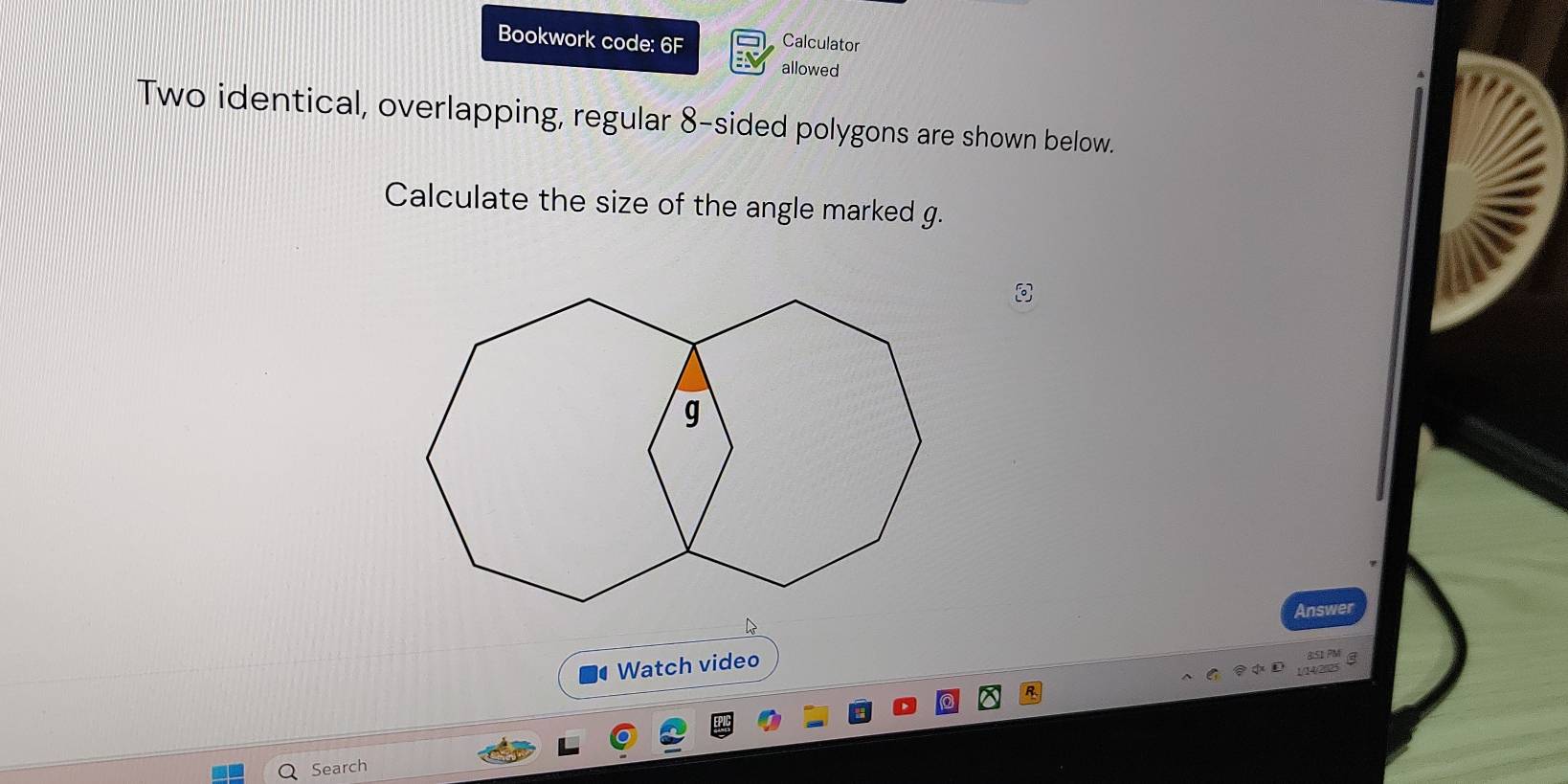 Bookwork code: 6F Calculator 
allowed 
Two identical, overlapping, regular 8 -sided polygons are shown below. 
Calculate the size of the angle marked g. 
Answer 
Watch video 
851 PM 
1/14/2/25 
Search