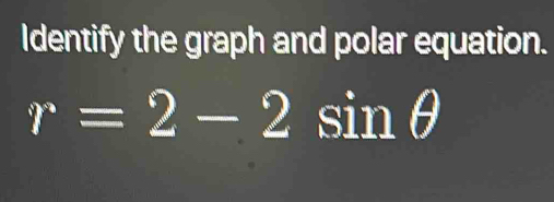 Identify the graph and polar equation.
r=2-2 sinθ