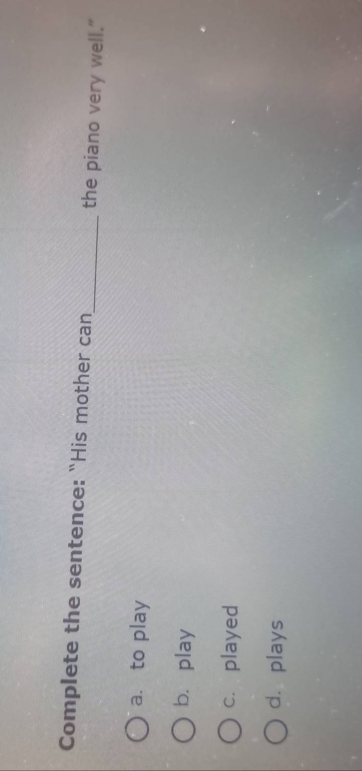 Complete the sentence: “His mother can
_the piano very well."
a. to play
b， play
c. played
d. plays