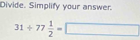 Divide. Simplify your answer.
31/ 77 1/2 =□