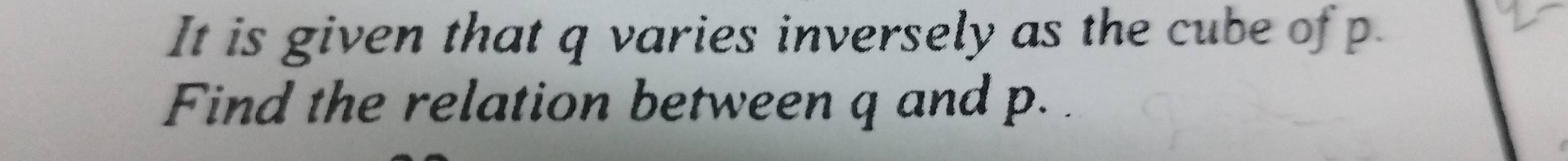 It is given that q varies inversely as the cube of p
Find the relation between q and p.