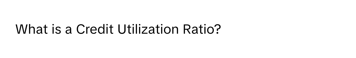 What is a Credit Utilization Ratio?