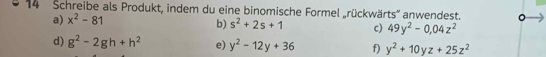 Schreibe als Produkt, indem du eine binomische Formel „rückwärts” anwendest. 。 
a) x^2-81
b) s^2+2s+1
c) 49y^2-0,04z^2
d) g^2-2gh+h^2 e) y^2-12y+36 f) y^2+10yz+25z^2