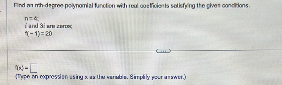 Find an nth-degree polynomial function with real coefficients satisfying the given conditions.
n=4
i and 3i are zeros;
f(-1)=20
f(x)=□
(Type an expression using x as the variable. Simplify your answer.)