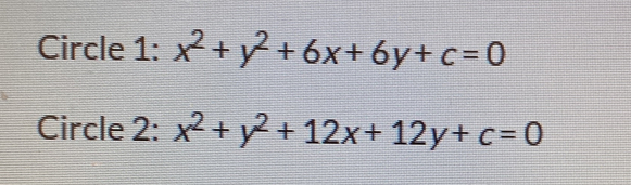 Circle 1: x^2+y^2+6x+6y+c=0
Circle 2: x^2+y^2+12x+12y+c=0