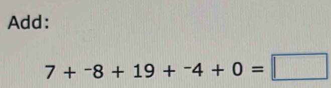 Add:
7+^-8+19+^-4+0=□