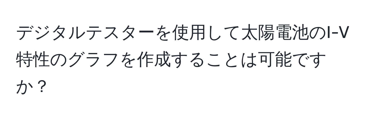 デジタルテスターを使用して太陽電池のI-V特性のグラフを作成することは可能ですか？