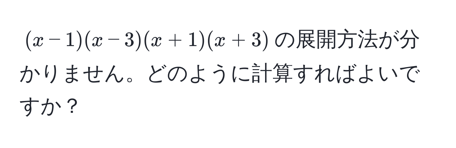 $(x-1)(x-3)(x+1)(x+3)$の展開方法が分かりません。どのように計算すればよいですか？