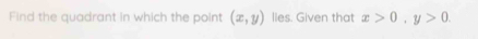 Find the quadrant in which the point (x,y) lies. Given that x>0, y>0.