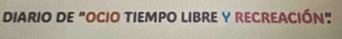 DIARIO DE "OCIO TIEMPO LIBRE Y RECREACIÓN"