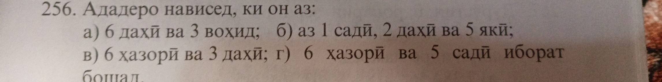 Ададеро нависед, ки он аз:
а) 6 дахй ва 3 вохид; б) аз 1 садй, 2 дахй ва 5 якй;
в) 6 хазорйва 3 дахй; г) 6 хазорй ва 5 садй иборат