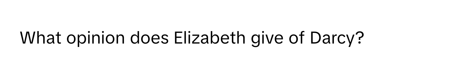 What opinion does Elizabeth give of Darcy?