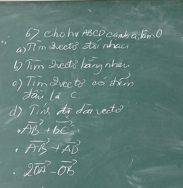 Chohv ABCD canb a, famo 
a) TIm vecto toi nha 
6) Tim Quccto bang nhan 
() Tim evecto ao chém 
dāi lā c. 
d Tins to daa vecto 
o vector AB+vector BC
e vector AB+vector AD
2vector OA-vector Ob