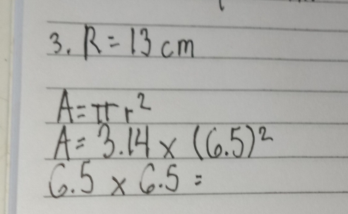 R=13cm
A=π r^2
A=3.14* (6.5)^2
6.5* 6.5=