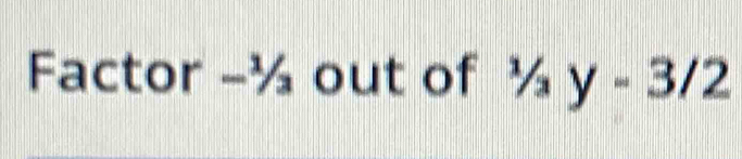 Factor -½ out of^1/_3y-3/2